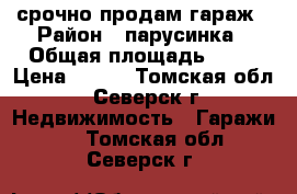 срочно продам гараж › Район ­ парусинка › Общая площадь ­ 32 › Цена ­ 250 - Томская обл., Северск г. Недвижимость » Гаражи   . Томская обл.,Северск г.